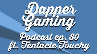 Dapper Gaming Podcast ep. 80 - ft. TentacleTouchy