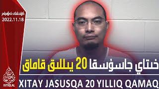 ئىستىقلال كۈندىلىك خەۋەرلىرى |2022.11.18| خىتاي جاسۇس 20 يىللىق قاماققا ھۆكۈم قىلىندى