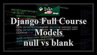 Django Full Course - 1.3 - Model fields. Difference between blank and null options