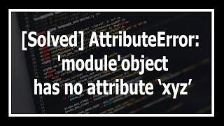 [Solved] AttributeError: 'module' object has no attribute