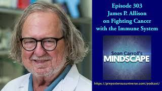 Mindscape 303 | James Allison on Fighting Cancer with the Immune System