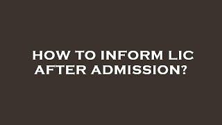 How to inform lic after admission?