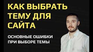 Как выбрать тему (тематику) для сайта. Выбираем правильные ниши и разбираем ошибки.