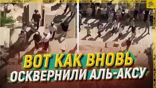 Вот как вновь осквернили Аль-Аксу