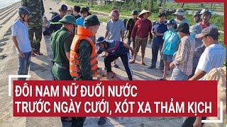 Đôi nam nữ đuối nước trước ngày cưới, xót xa thảm kịch | Vấn đề hôm nay
