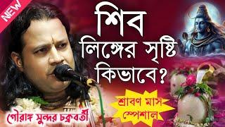 শিব লিঙ্গের সৃষ্টি কিভাবে? গৌরাঙ্গ সুন্দর চক্রবর্তী কীর্তন\Gouranga Sundar Chokroborty Kirtan 2024