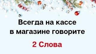 Всегда на кассе говорите всего - Два слова.