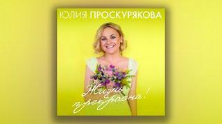 Юлия Проскурякова - Жизнь прекрасна! | Сборник хитов Юлии Проскуряковой!