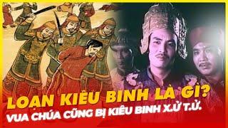 LOẠN KIÊU BINH LÀ GÌ? VUA CHÚA CŨNG BỊ KIÊU BINH X.Ử. T.Ử.