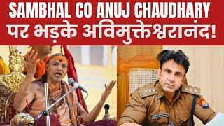 Sambhal CO Anuj Chaudhary के बयान पर भड़के अविमुक्तेश्वरानंद!  | देखिए पूरा मामला