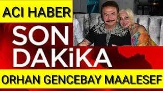 ORHAN GENCEBAY ÇOK ACI HABERI GELDİ ÜNLÜ SANATÇI MAALESEF SON DAKİKA