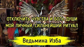 ОТКЛЮЧИТЬ ЧУВСТВА И БОЛЬ ДУШИ. МОЙ ЛИЧНЫЙ, СИЛЬНЕЙШИЙ РИТУАЛ. ДАРЮ ВСЕМ. ▶️ ВЕДЬМИНА ИЗБА