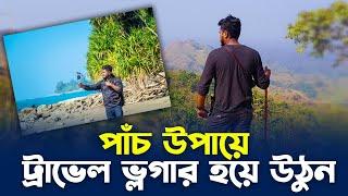 How to be a travel vlogger | জানুন কি ভাবে ট্রাভেল ভ্লগ শুরু করবেন