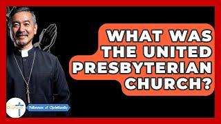 What Was The United Presbyterian Church? - Followers Of Christianity