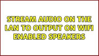 Ubuntu: Stream Audio on the lan to output on Wifi enabled speakers (2 Solutions!!)