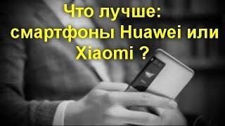 Что лучше: смартфоны Huawei или Xiaomi ? Какая компания действительно достойна внимания.