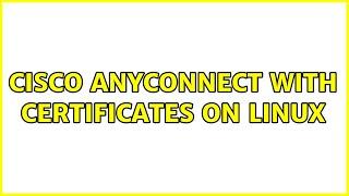 Cisco AnyConnect with certificates on Linux (2 Solutions!!)