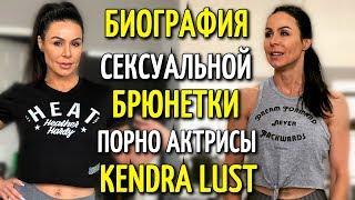 БИОГРАФИЯ СЕКСУАЛЬНОЙ БРЮНЕТКИ, ПОРНО АКТРИСЫ KENDRA LUST | КЕНДРА ЛАСТ