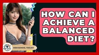 How Can I Achieve A Balanced Diet? - High School Toolkit