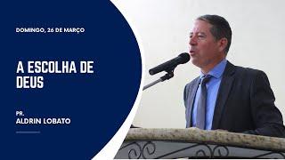 A Escolha de Deus - Pr. Aldrin Lobato | Domingo | 26.03.2023