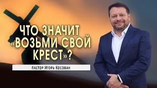 Проповедь - Что значит "Возьми свой крест?" - Игорь Косован