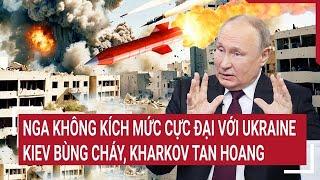 Vấn đề hôm nay 8/6: Nga không kích mức cực đại với Ukraine, Kiev bùng cháy, Kharkov tan hoang