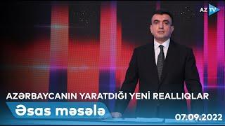 ƏSAS MƏSƏLƏ: Azərbaycanın yaratdığı yeni reallıqlar | 07.09.2022