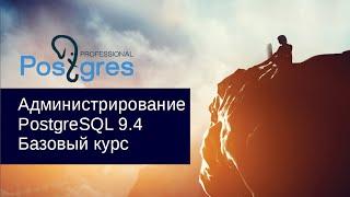 - «Администрирование PostgreSQL 9.4. Базовый Курс». О курсе. Тема №00