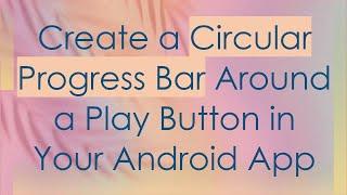 Create a Circular Progress Bar Around a Play Button in Your Android App