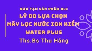 Lý do lựa chọn Máy Lọc Nước Ion Kiềm Water Plus