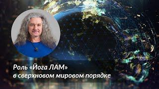 Роль "Йога ЛАМ" в сверхновом мировом порядке | Андрей Лобанов