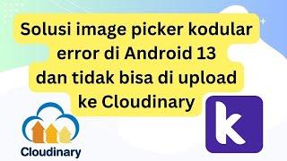 Solusi image picker kodular error di android 13 dan tidak bisa upload ke Cloudinary