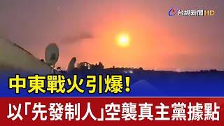 中東戰火引爆！ 以「先發制人」空襲真主黨據點