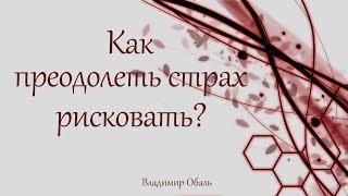 Как преодолеть страх рисковать? Владимир Обаль