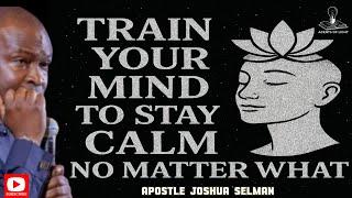 TRAIN YOUR MIND TO BE CALM IN EVERY SITUATION -APOSTLE JOSHUA SELMAN