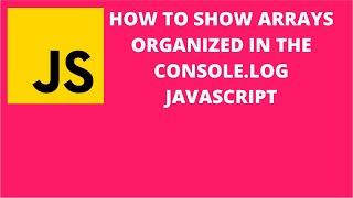 How to Show Arrays Organized in the Console.log Javascript