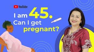 I am 45 Years Old. Can I Still Get Pregnant?