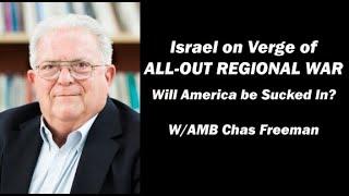 Israel on Verge of ALL OUT REGIONAL WAR - Will America be Sucked In?   W/AMB Chas Freeman