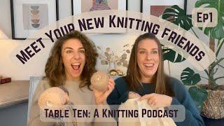 Meet your newest Knitting Friends! Table Ten: a Knitting Podcast. Episode 1