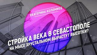 Стройка века в Севастополе: на мысе Хрустальном вырастут высотки? (Екатерина Коломиец)