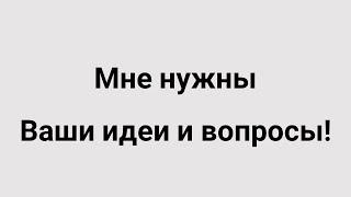 МНЕ НУЖНЫ ВАШИ ИДЕИ И ВОПРОСЫ! | Специальный ролик для коммуникации со зрителями