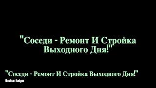 "Соседи - Ремонт И Стройка Выходного Дня!"