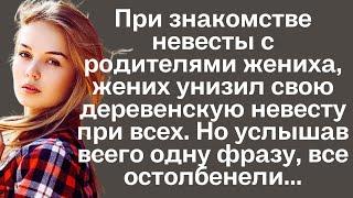 При знакомстве невесты с родителями женихха, жених унизил свою деревенскую невесту. Но услышав...