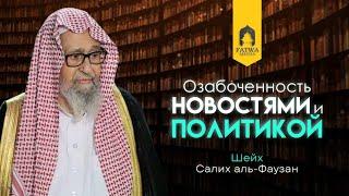 Озабоченность новостями и политикой || Шейх Салих Аль-Фаузан