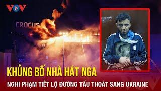 Vụ khủng bố nhà hát tại Nga: Nghi phạm tiết lộ đường tẩu thoát sang Ukraine? | Báo Điện tử VOV