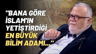 "Bana Göre İslam'ın Yetiştirdiği En Büyük Bilim Adamı..."