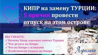 Вебинар: КИПР на замену ТУРЦИИ - 5 причин провести свой отпуск на этом острове