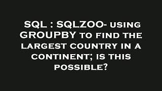 SQL : SQLZOO- using GROUPBY to find the largest country in a continent; is this possible?