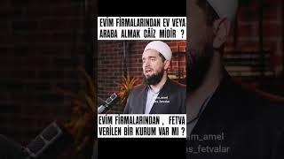 EVİM FİRMALARINDAN EV VEYA ARABA ALMAK CÂİZ Mİ ? EVİM FİRMALARINDAN, FETVA VERİLEN BİR KURUM VAR MI