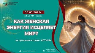 За пределами грани Истины: "Как женская энергия исцеляет мир?"